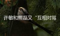 许敏和熊磊又“互相对骂”了
	！这次是因为许敏晒出了姚策的户口本