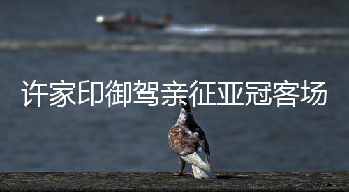 驾亲迹来到球队下榻酒店