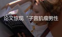 论文惊现“子宫肌瘤男性患者”？山大齐鲁医院通报：存在学术不端