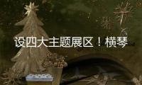 设四大主题展区�！横琴