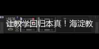 让教学回归本真！海淀教育这样做——