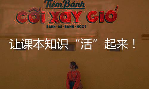 不仅让课本知识“活”了起来