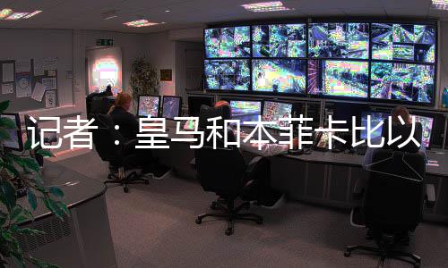 预计今日抵达里斯本进行体检