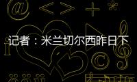 记者�	：米兰切尔西昨日下午接触探讨杰克逊，中间人在努力促成转会