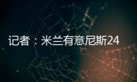 记者
	：米兰有意尼斯24岁左后卫梅尔文