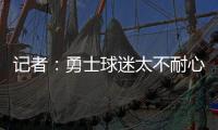 记者
：勇士球迷太不耐心了
，聪明的勇管最终会让他们高兴的