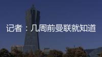 记者：几周前曼联就知道约克雷斯不想来
，后者未拒绝任何球队