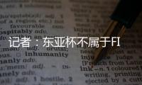 记者：东亚杯不属于FIFA国际赛期	，陈晋一不踢末轮合规合理