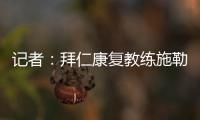 记者：拜仁康复教练施勒塞尔	、体能教练克尔特已经离队