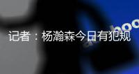 记者：杨瀚森今日有犯规困扰，灰熊后卫比昨天勇士强硬了不止一个级别