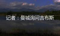 记者：曼城询问吉布斯