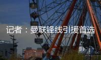 记者：曼联锋线引援首选约克雷斯
，次选奥斯梅恩&小基恩第三