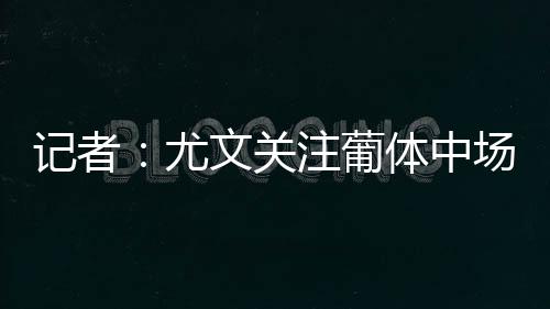 上赛季为葡体47场3球2助攻