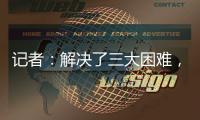 记者：解决了三大困难，亚戈