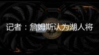 记者
：詹姆斯认为湖人将重心转向东契奇
，忽略了他的贡献
