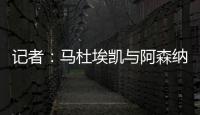 记者
：马杜埃凯与阿森纳达成协议，只待两家俱乐部谈妥就接受体检
