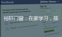 裕轩门窗：在家学习，孩子更需要隔音门窗