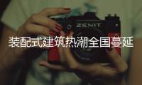 装配式建筑热潮全国蔓延
，北京市率先做出规划