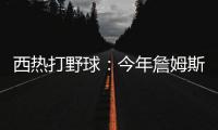 西热打野球：今年詹姆斯有中国行吗？ 有的话我过去打打他