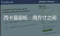 西卡曼厨柜	：用方寸之间的未来厨房提升时间的质量