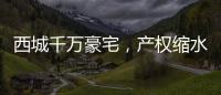 西城千万豪宅，产权缩水了