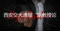 西安交大通报“副教授论文全文抄袭”�：属实，已解聘
