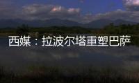 西媒：拉波尔塔重塑巴萨管理架构，商业与新闻部门迎来大改革