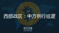 西部战区
：中方例行巡逻遭印军非法越线拦阻