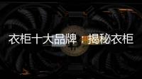 衣柜十大品牌
：揭秘衣柜选购要点