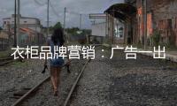 衣柜品牌营销
：广告一出货如轮转时代逝去