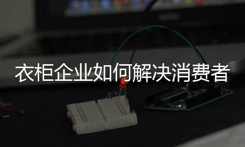 住、衣柜也让消费者更为期待