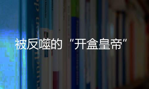维持了全家的开盒皇帝生计