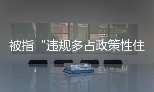 员陈违规多占政策性住房