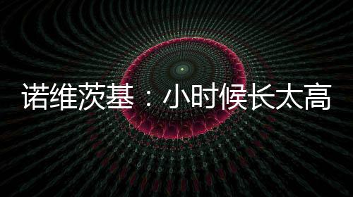 在小时候长这么高并不有趣
