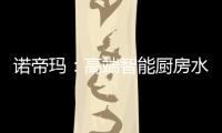 诺帝玛	：高端智能厨房水槽系统专家