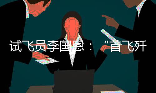 试飞员李国恩驾驶战机起飞