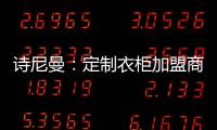 诗尼曼	：定制衣柜加盟商 升级转型需及时