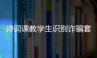 诗词课教学生识别诈骗套路
�！斗门这堂跨界课堂有意思
