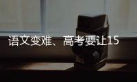 语文变难	、高考要让15%的人做不完
？温儒敏回应系列质疑