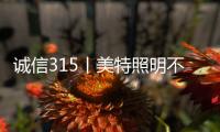 诚信315丨美特照明不说空话，只干实事