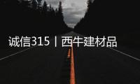 诚信315丨西牛建材品质服务两手抓 助推安心消费