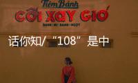话你知/“108”是中国人的吉祥数字？