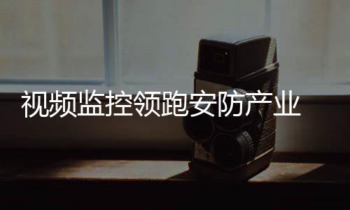 产业视频安防占比高达54%