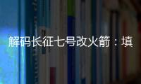 解码长征七号改火箭：填补中国高轨运载能力空白