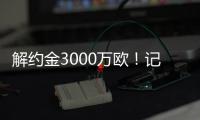 解约金3000万欧！记者：小孔塞桑可以获得自己转会费的20%分成