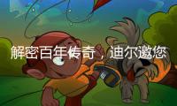 解密百年传奇，迪尔邀您加入探索之旅	！