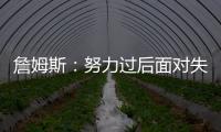 詹姆斯：努力过后面对失利你也能睡得更好 人生没有彩排机会