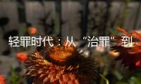 轻罪时代：从“治罪”到“治理”有多远	？