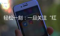 轻松一刻：一旦关注“红爷事件”�，脑子就被定型了