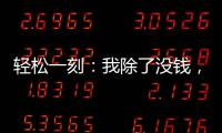 轻松一刻：我除了没钱	

，其他也都挺不好的